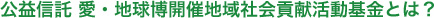 公益信託 愛・地球博開催地域社会貢献活動基金とは?